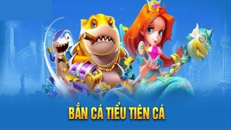 Game bắn cá tiểu tiên cá đồ họa chuẩn chỉnh âm thanh mướt tai